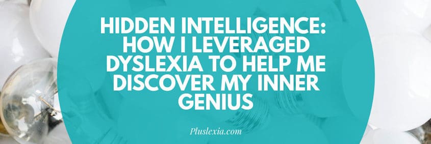 Hidden Intelligence: How I leveraged dyslexia to help me discover my inner genius.